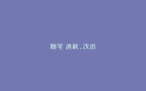 随笔：清秋，浅语