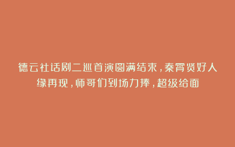 德云社话剧二巡首演圆满结束，秦霄贤好人缘再现，师哥们到场力捧，超级给面