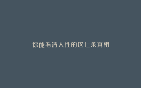 你能看清人性的这七条真相