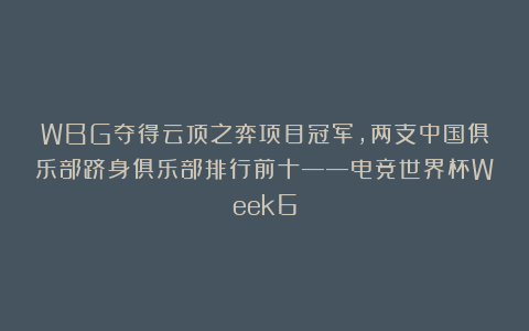 WBG夺得云顶之弈项目冠军，两支中国俱乐部跻身俱乐部排行前十——电竞世界杯Week6