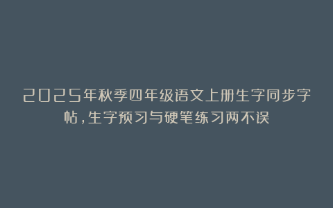 2025年秋季四年级语文上册生字同步字帖，生字预习与硬笔练习两不误