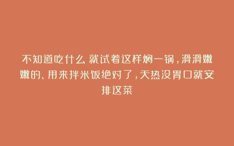 不知道吃什么！就试着这样焖一锅，滑滑嫩嫩的、用来拌米饭绝对了，天热没胃口就安排这菜