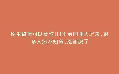 原来微信可以查找10年前的聊天记录，很多人还不知道，涨知识了