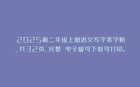 《2025新二年级上册语文写字表字帖》、共32页、完整 电子版可下载可打印。