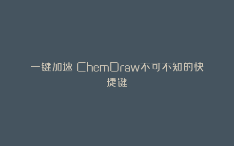 一键加速！ChemDraw不可不知的快捷键