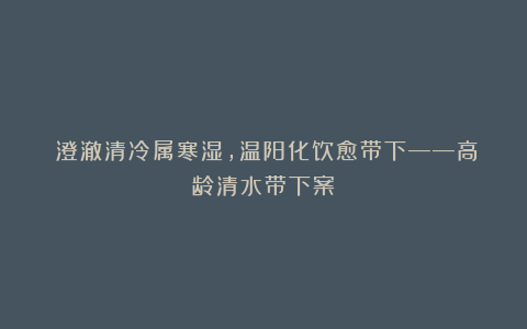 《澄澈清冷属寒湿，温阳化饮愈带下——高龄清水带下案》