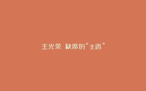 王光荣||缺席的“主语”