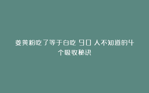 姜黄粉吃了等于白吃？90%人不知道的4个吸收秘诀