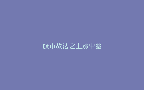 股市战法之上涨中继