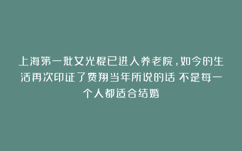 上海第一批女光棍已进入养老院，如今的生活再次印证了费翔当年所说的话：不是每一个人都适合结婚