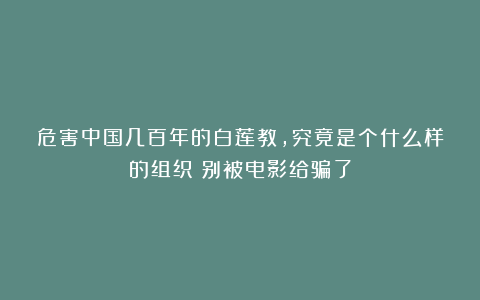 危害中国几百年的白莲教，究竟是个什么样的组织？别被电影给骗了