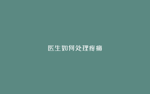 医生如何处理疼痛