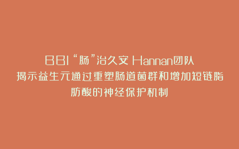 BBI：“肠”治久安！Hannan团队揭示益生元通过重塑肠道菌群和增加短链脂肪酸的神经保护机制​