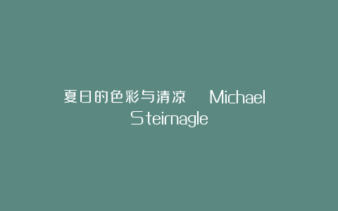 夏日的色彩与清凉 | Michael Steirnagle