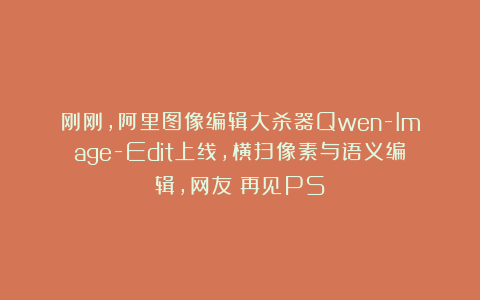 刚刚，阿里图像编辑大杀器Qwen-Image-Edit上线，横扫像素与语义编辑，网友：再见PS