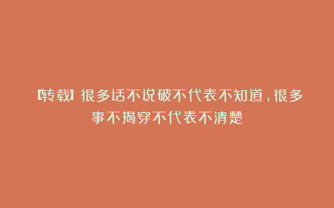 【转载】很多话不说破不代表不知道，很多事不揭穿不代表不清楚
