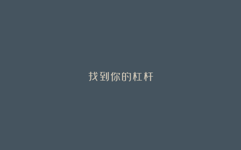 找到你的杠杆