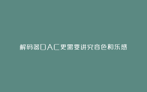 解码器DAC更需要讲究音色和乐感