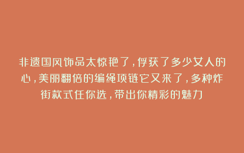 非遗国风饰品太惊艳了，俘获了多少女人的心，美丽翻倍的编绳项链它又来了，多种炸街款式任你选，带出你精彩的魅力！
