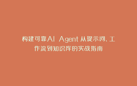 构建可靠AI Agent:从提示词、工作流到知识库的实战指南
