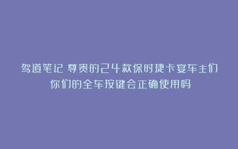 驾道笔记｜尊贵的24款保时捷卡宴车主们！你们的全车按键会正确使用吗？
