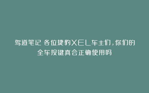 驾道笔记｜各位捷豹XEL车主们，你们的全车按键真会正确使用吗？