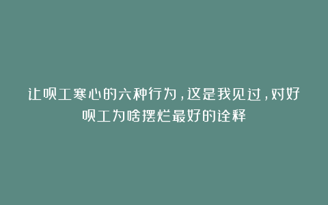 让员工寒心的六种行为，这是我见过，对好员工为啥摆烂最好的诠释