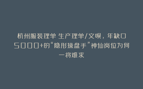 杭州服装理单（生产理单/文员，）年缺口5000+的“隐形操盘手”神仙岗位为何一将难求？