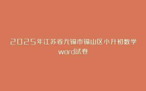 2025年江苏省无锡市锡山区小升初数学word试卷