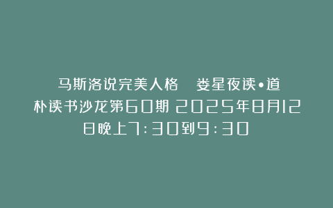 《马斯洛说完美人格》‍～～娄星夜读•道朴读书沙龙第60期（2025年8月12日晚上7:30到9:30）
