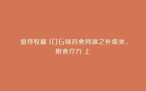 （值得收藏）106味药食同源之补虚类，附食疗方（上）