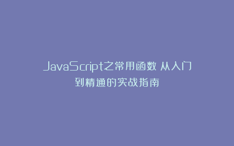 JavaScript之常用函数：从入门到精通的实战指南