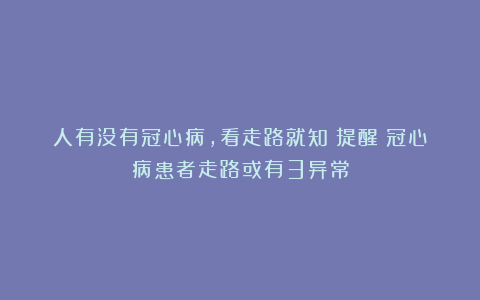 人有没有冠心病，看走路就知？提醒：冠心病患者走路或有3异常
