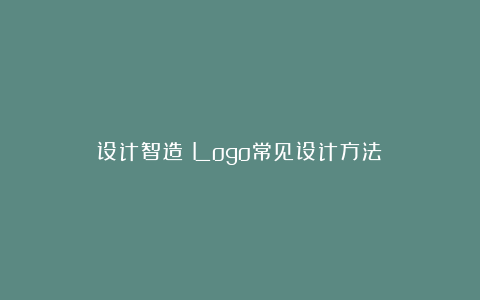 设计智造：Logo常见设计方法！