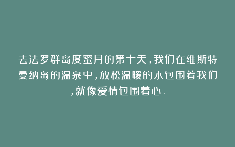 去法罗群岛度蜜月的第十天,我们在维斯特曼纳岛的温泉中,放松温暖的水包围着我们,就像爱情包围着心.