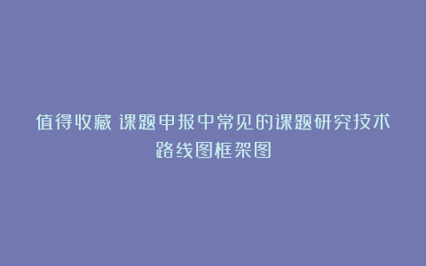值得收藏：课题申报中常见的课题研究技术路线图框架图
