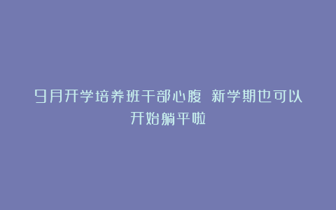 9月开学培养班干部心腹✔️新学期也可以开始躺平啦