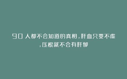 90%人都不会知道的真相，肝血只要不虚，压根就不会有肝郁！