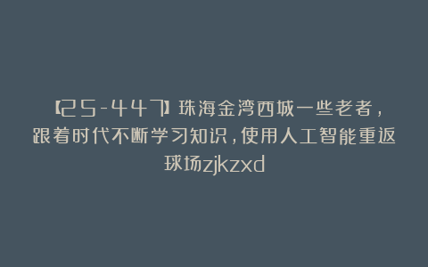 【25-447】珠海金湾西城一些老者，跟着时代不断学习知识，使用人工智能重返球场zjkzxd