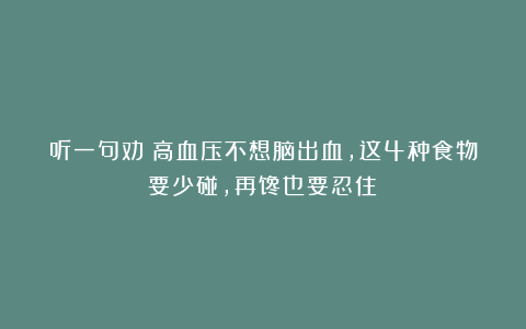 听一句劝：高血压不想脑出血，这4种食物要少碰，再馋也要忍住！