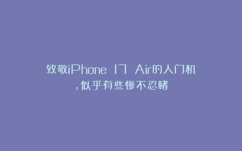 致敬iPhone 17 Air的入门机，似乎有些惨不忍睹