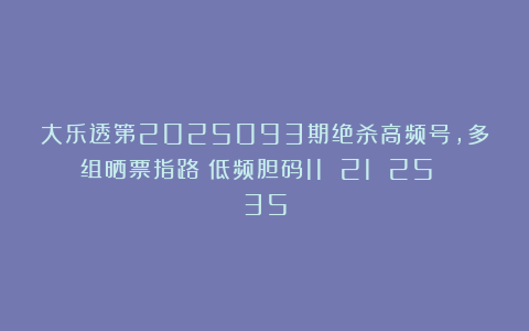 大乐透第2025093期绝杀高频号，多组晒票指路！低频胆码11 21 25 35
