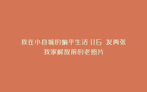 我在小县城的躺平生活（116）：发两张我家解放前的老照片