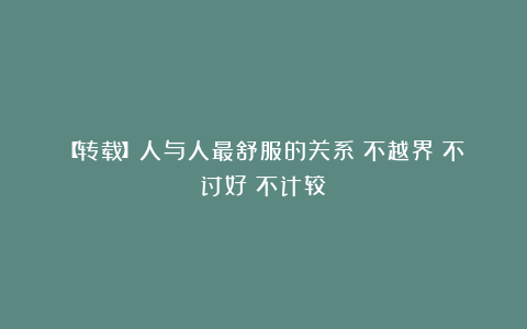 【转载】人与人最舒服的关系：不越界；不讨好；不计较