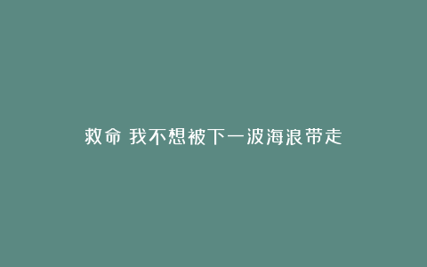 救命！我不想被下一波海浪带走