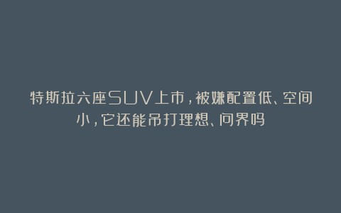 特斯拉六座SUV上市，被嫌配置低、空间小，它还能吊打理想、问界吗？