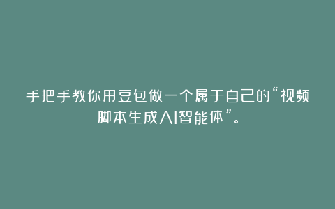 手把手教你用豆包做一个属于自己的“视频脚本生成AI智能体”。