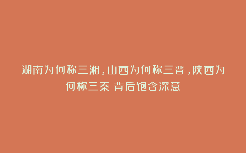 湖南为何称三湘，山西为何称三晋，陕西为何称三秦？背后饱含深意