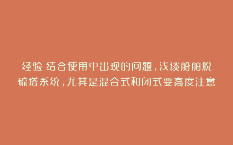 经验丨结合使用中出现的问题，浅谈船舶脱硫塔系统，尤其是混合式和闭式要高度注意