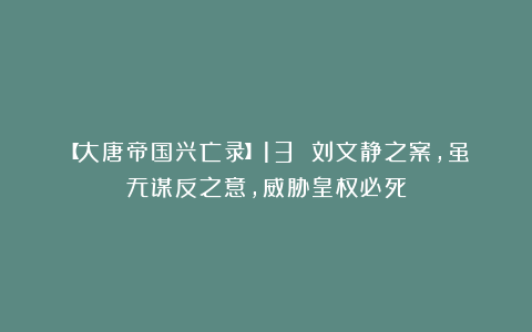 【大唐帝国兴亡录】13 刘文静之案，虽无谋反之意，威胁皇权必死